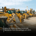 Setor de Máquinas para Construção Apresenta Forte Recuperação em 2024